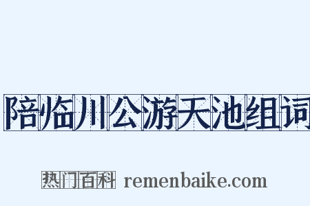 陪临川公游天池组词是什么意思的图片